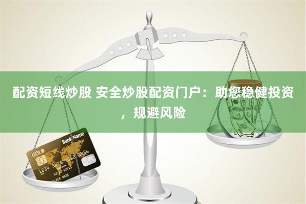 配資短線炒股 安全炒股配資門戶：助您穩健投資，規避風險