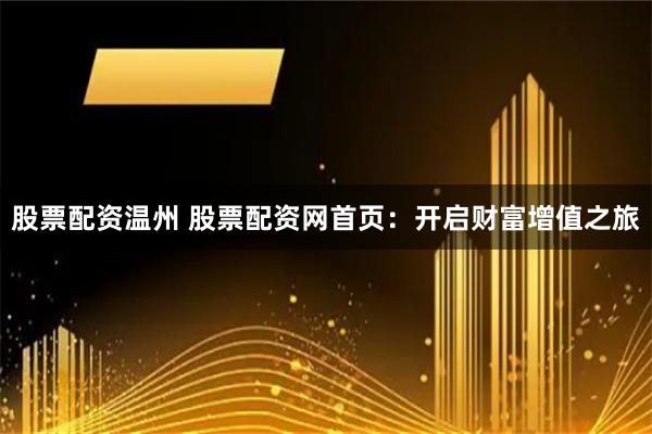 股票配資溫州 股票配資網首頁:開啟財富增值之旅