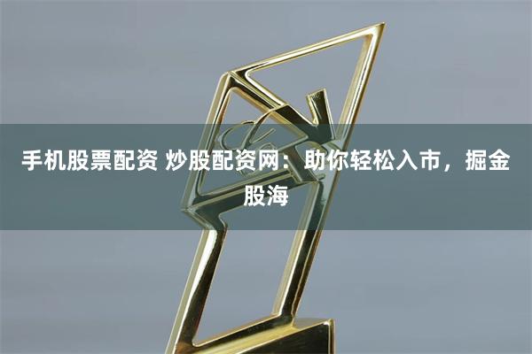 手機股票配資 炒股配資網:助你輕松入市,掘金股海