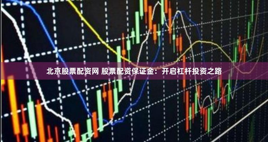 北京股票配資網 股票配資保證金：開啟杠桿投資之路