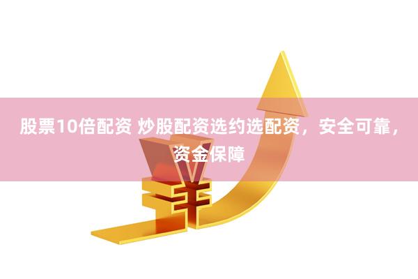股票10倍配資 炒股配資選約選配資，安全可靠，資金保障