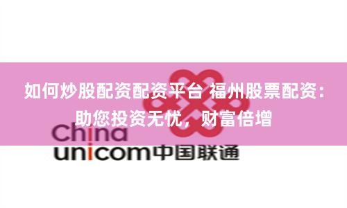 如何炒股配資配資平臺 福州股票配資：助您投資無憂，財富倍增