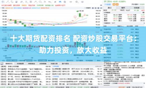 十大期貨配資排名 配資炒股交易平臺(tái)：助力投資，放大收益