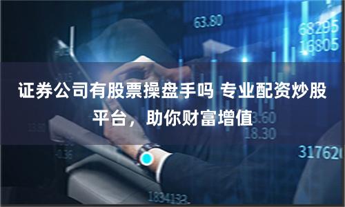 證券公司有股票操盤手嗎 專業配資炒股平臺，助你財富增值