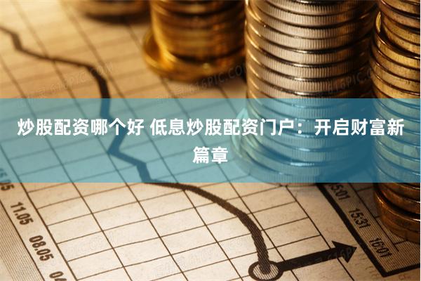 炒股配資哪個好 低息炒股配資門戶：開啟財富新篇章
