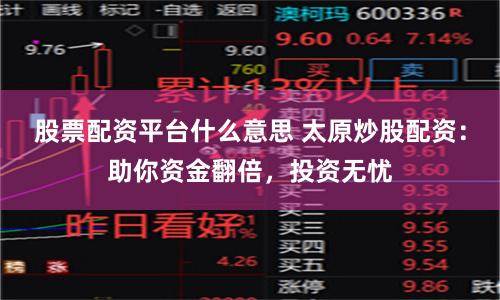 股票配資平臺(tái)什么意思 太原炒股配資：助你資金翻倍，投資無憂