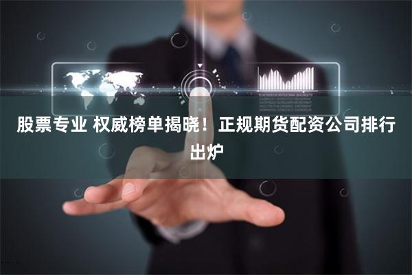 股票專業 權威榜單揭曉！正規期貨配資公司排行出爐