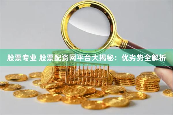 股票專業 股票配資網平臺大揭秘：優劣勢全解析