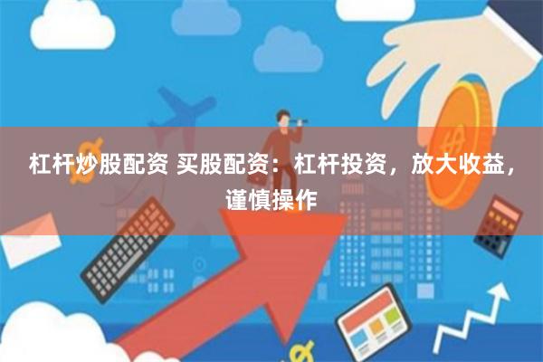 杠桿炒股配資 買股配資：杠桿投資，放大收益，謹慎操作