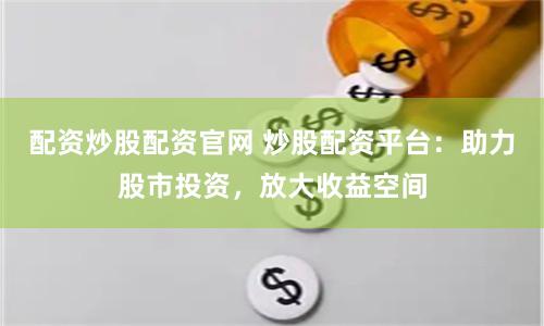 配資炒股配資官網 炒股配資平臺：助力股市投資，放大收益空間