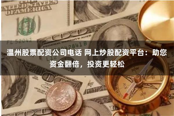溫州股票配資公司電話 網上炒股配資平臺：助您資金翻倍，投資更輕松