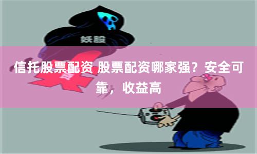 信托股票配資 股票配資哪家強？安全可靠，收益高