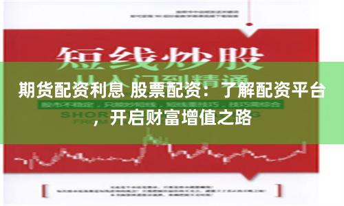 期貨配資利息 股票配資：了解配資平臺，開啟財富增值之路