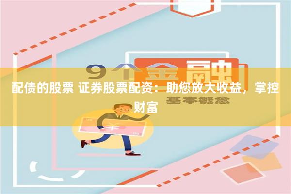 配債的股票 證券股票配資：助您放大收益，掌控財富