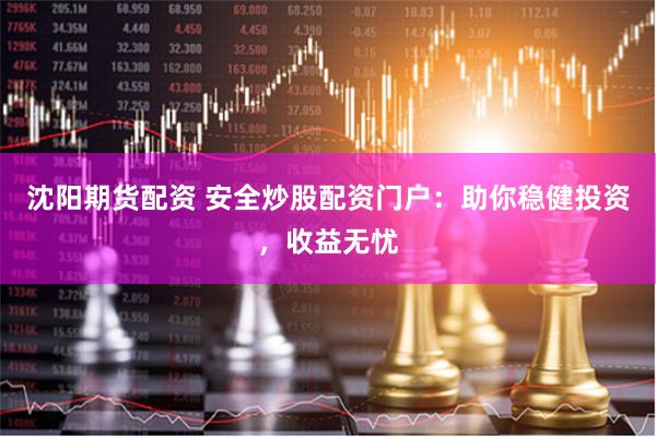沈陽期貨配資 安全炒股配資門戶：助你穩健投資，收益無憂
