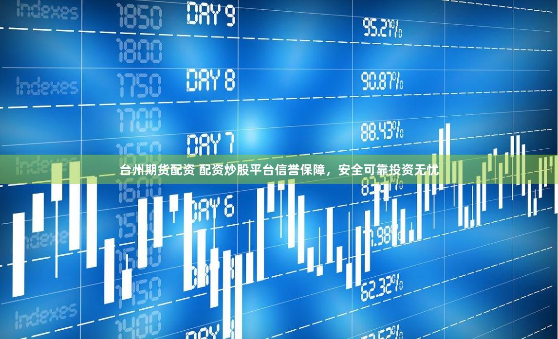 臺州期貨配資 配資炒股平臺信譽保障，安全可靠投資無憂