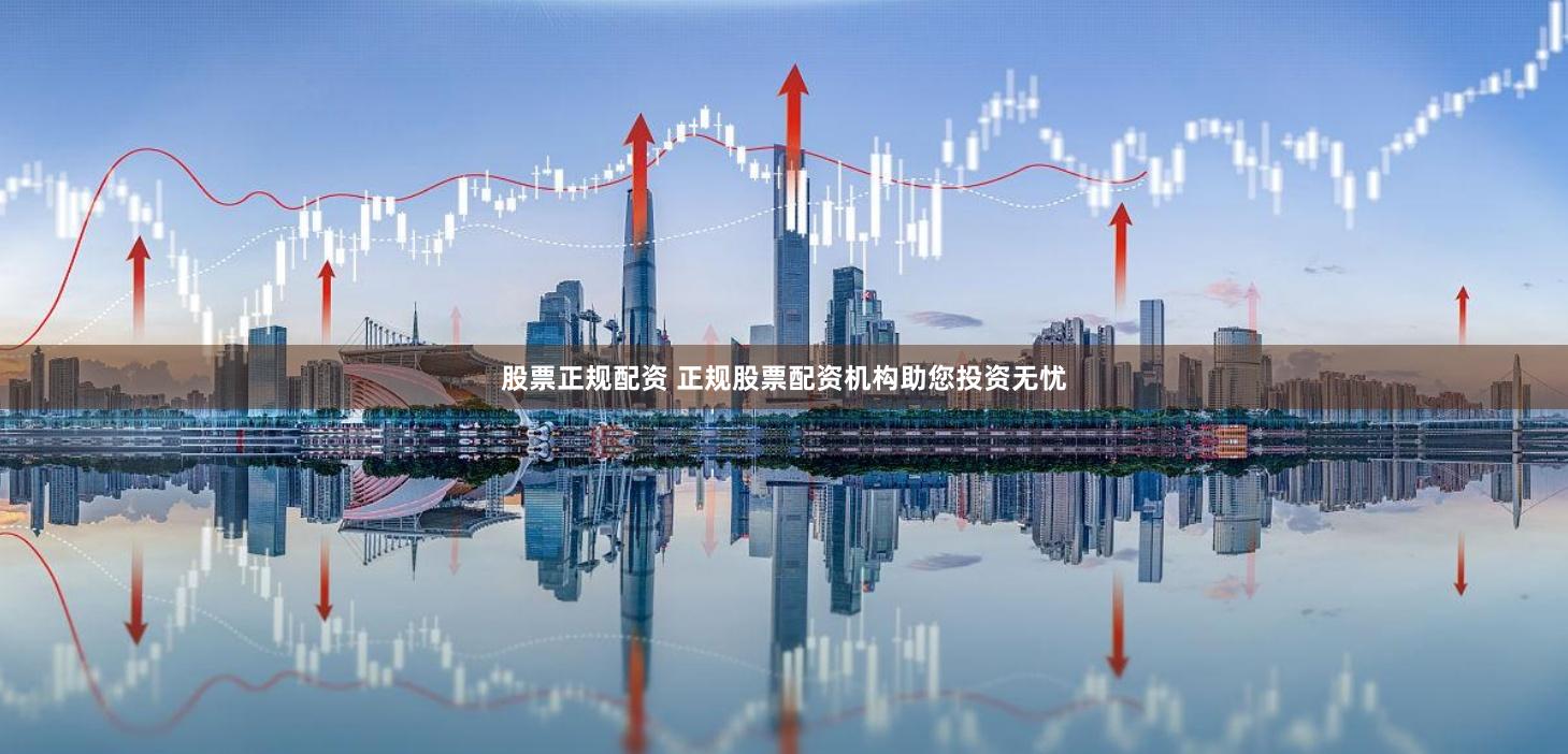股票正規配資 正規股票配資機構助您投資無憂