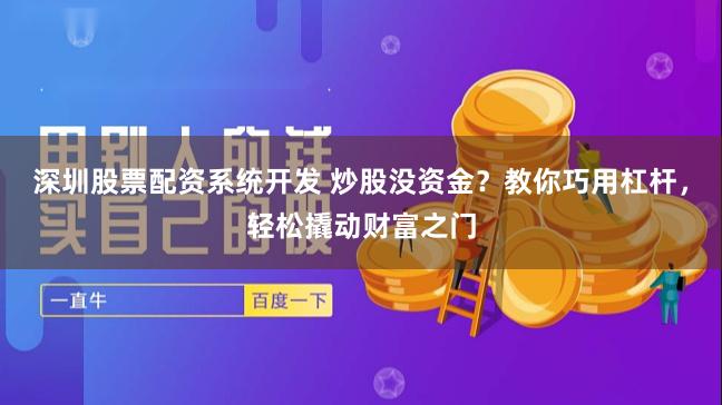 深圳股票配資系統開發 炒股沒資金？教你巧用杠桿，輕松撬動財富之門