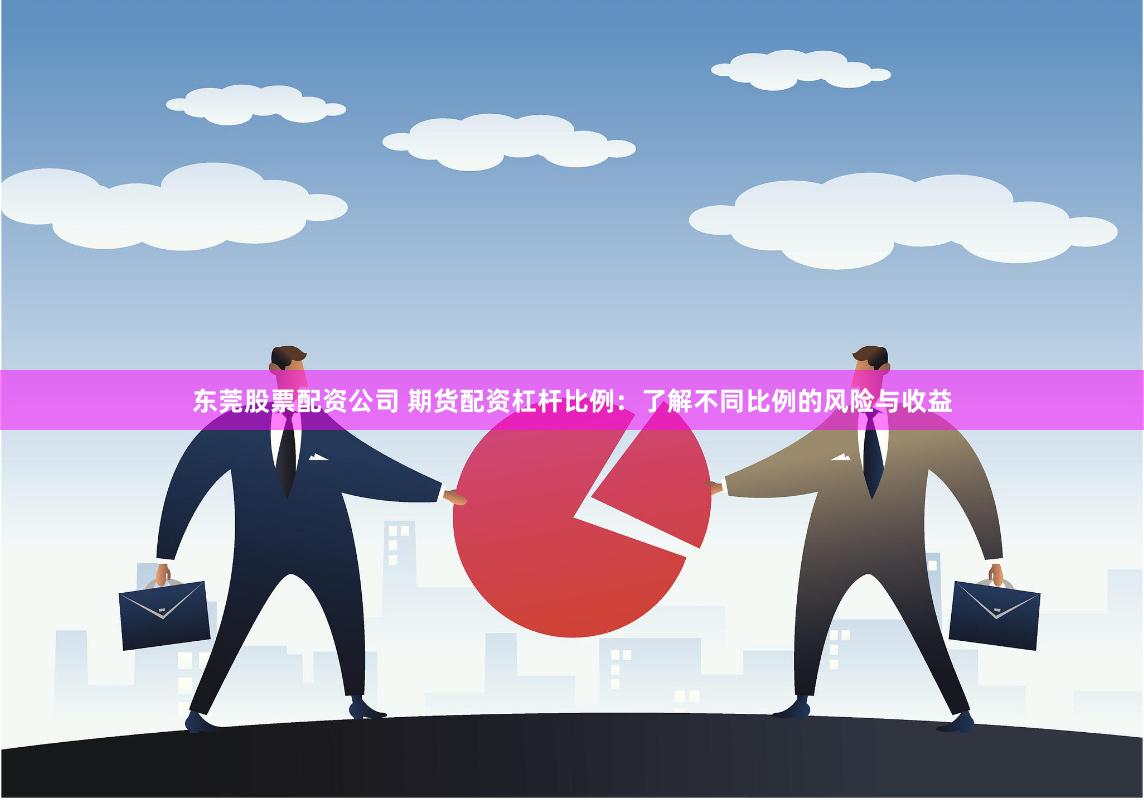東莞股票配資公司 期貨配資杠桿比例：了解不同比例的風險與收益
