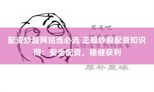 配資炒股網站選必選 正規炒股配資知識網：安全配資，穩健獲利