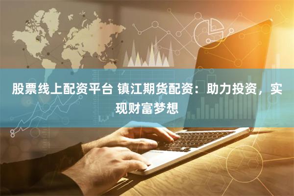 股票線上配資平臺(tái) 鎮(zhèn)江期貨配資：助力投資，實(shí)現(xiàn)財(cái)富夢(mèng)想