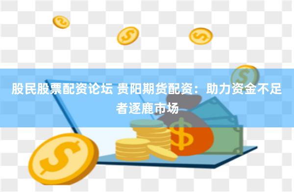 股民股票配資論壇 貴陽(yáng)期貨配資：助力資金不足者逐鹿市場(chǎng)